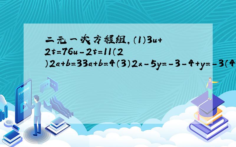 二元一次方程组,（1）3u+2t=76u-2t=11（2）2a+b=33a+b=4（3）2x-5y=-3-4+y=-3（4）二分之一x-二分之三y=-12x+y=3急用