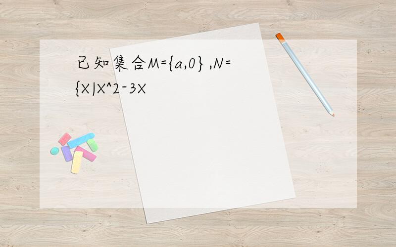 已知集合M={a,0},N={X|X^2-3X