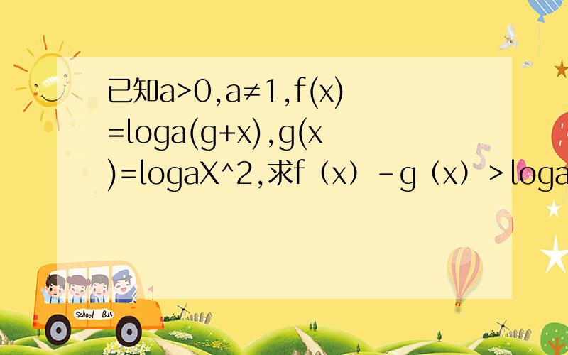已知a>0,a≠1,f(x)=loga(g+x),g(x)=logaX^2,求f（x）-g（x）＞loga2成立的自变量x的取值范围