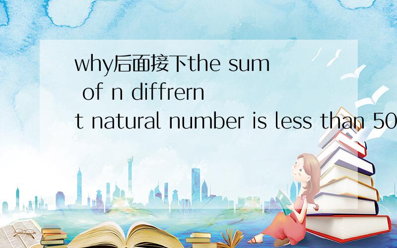 why后面接下the sum of n diffrernt natural number is less than 50.the greatest possible value of n is