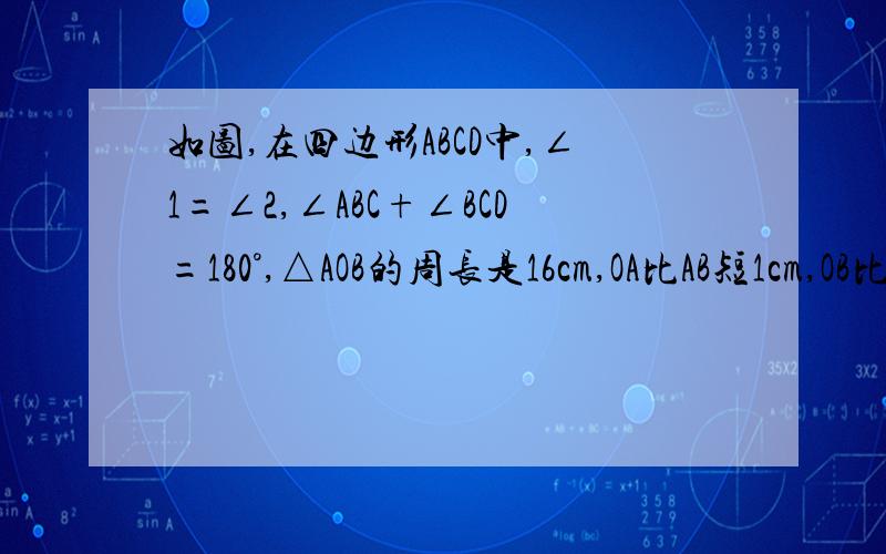 如图,在四边形ABCD中,∠1=∠2,∠ABC+∠BCD=180°,△AOB的周长是16cm,OA比AB短1cm,OB比CD长2cm.求四边形ABCD的两条对角线AC与BD得到长度和