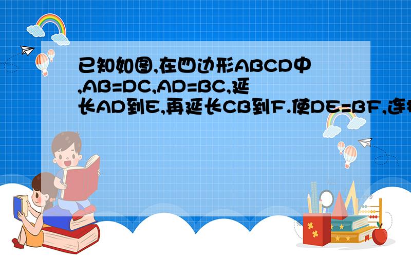 已知如图,在四边形ABCD中,AB=DC,AD=BC,延长AD到E,再延长CB到F.使DE=BF,连接DF、EB,式说明BE=DF