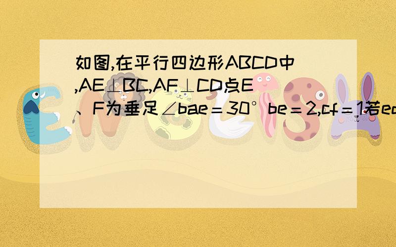 如图,在平行四边形ABCD中,AE⊥BC,AF⊥CD点E、F为垂足∠bae＝30°be＝2,cf＝1若ed与af交于g求eg