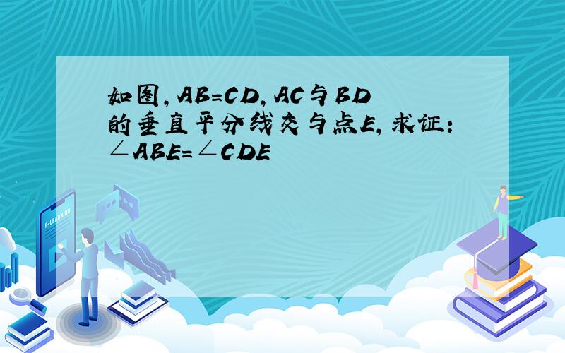如图,AB=CD,AC与BD的垂直平分线交与点E,求证：∠ABE=∠CDE