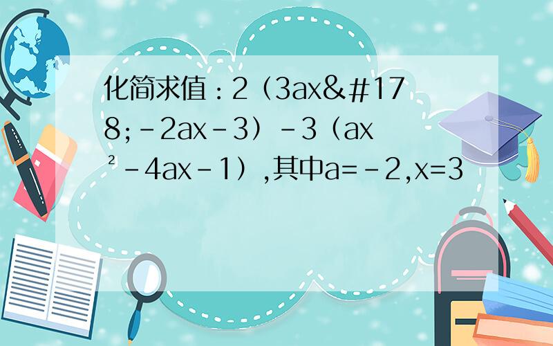 化简求值：2（3ax²-2ax-3）-3（ax²-4ax-1）,其中a=-2,x=3