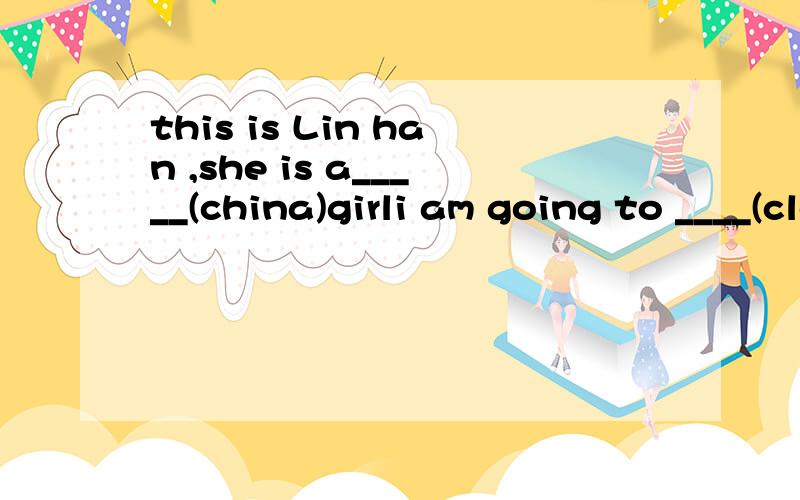 this is Lin han ,she is a_____(china)girli am going to ____(clean) my bed room this ___________(not climb) the tree用适当形式填空