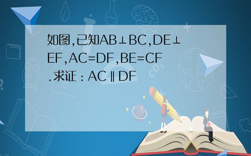 如图,已知AB⊥BC,DE⊥EF,AC=DF,BE=CF.求证：AC‖DF