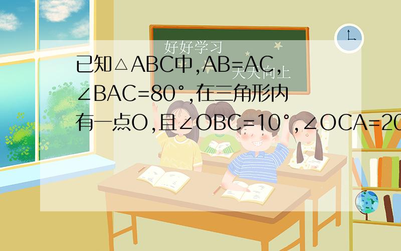 已知△ABC中,AB=AC,∠BAC=80°,在三角形内有一点O,且∠OBC=10°,∠OCA=20°,求证∠BAO=70已知△ABC中,AB=AC,∠BAC=80°,在三角形内有一点O,且∠OBC=10°,∠OCA=20°,求证∠BAO=70°