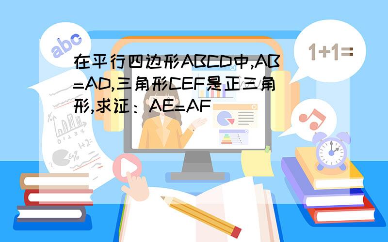 在平行四边形ABCD中,AB=AD,三角形CEF是正三角形,求证：AE=AF
