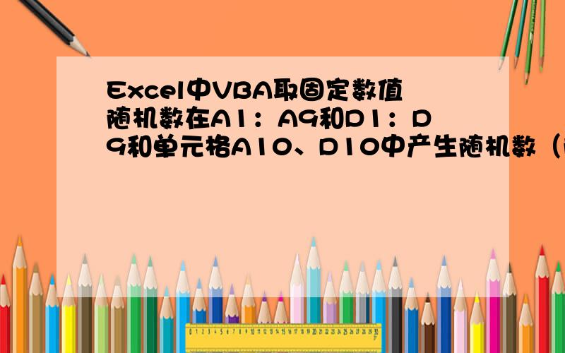 Excel中VBA取固定数值随机数在A1：A9和D1：D9和单元格A10、D10中产生随机数（随机数指定为：E16：E35中共20个数值,允许重复取随机数.要求是使用VBA完成,在A1：A9和D1：D9和单元格A11、D11中产生随