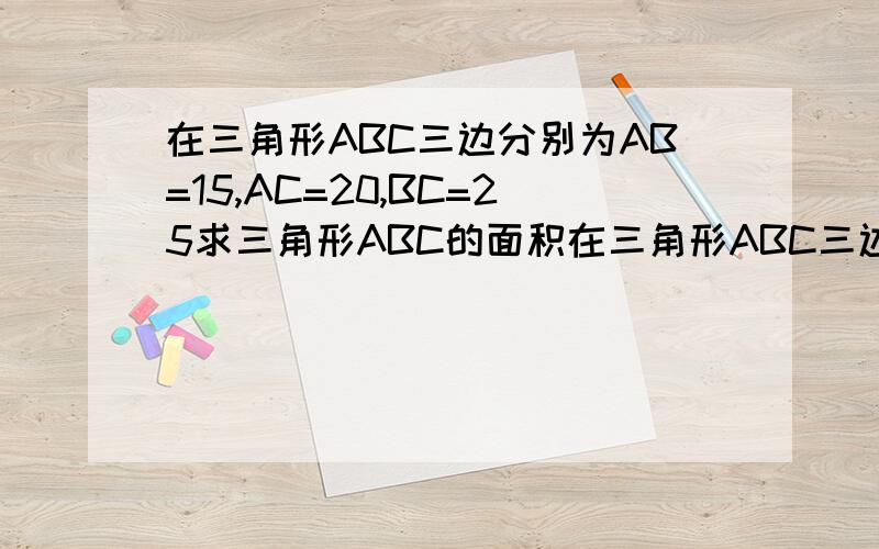 在三角形ABC三边分别为AB=15,AC=20,BC=25求三角形ABC的面积在三角形ABC三边分别为AB=15,AC=20,BC=25求三角形ABC的面积