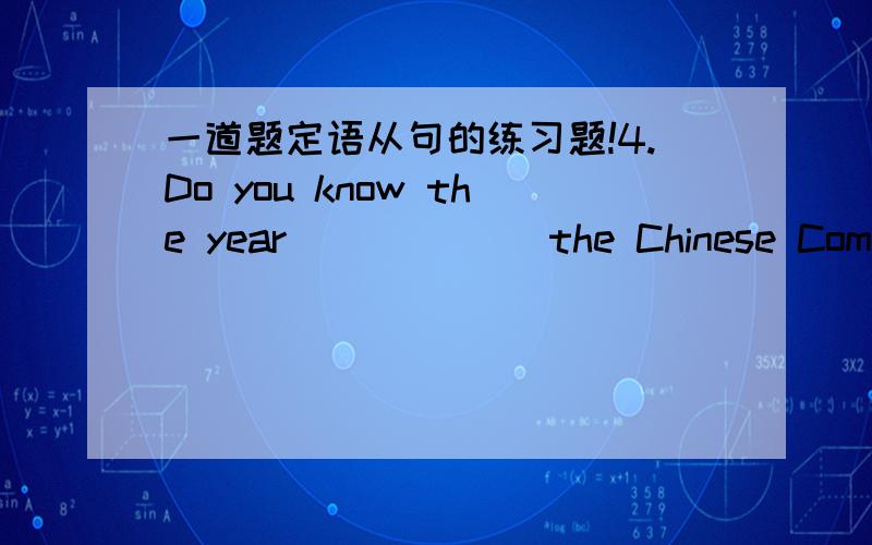一道题定语从句的练习题!4.Do you know the year ______the Chinese Communist Party was founded?A. which B. that C. when D. on which为什么不选D啊?
