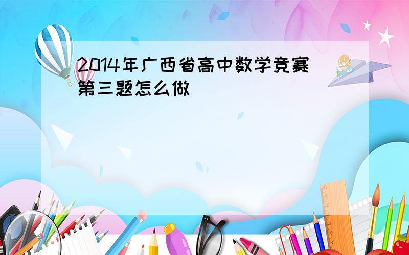 2014年广西省高中数学竞赛第三题怎么做