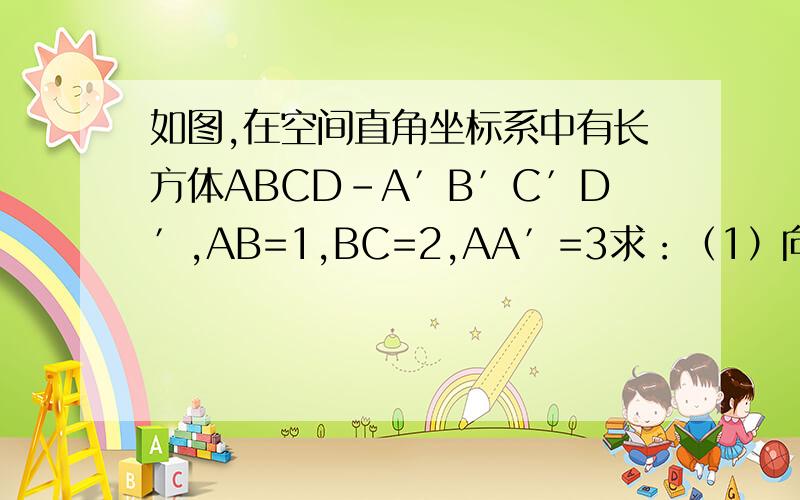 如图,在空间直角坐标系中有长方体ABCD-A′B′C′D′,AB=1,BC=2,AA′=3求：（1）向量AC′,向量BD′,AD′的坐标..