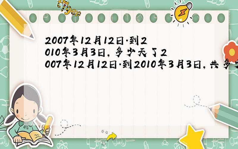 2007年12月12日.到2010年3月3日,多少天了2007年12月12日.到2010年3月3日,共多少天了