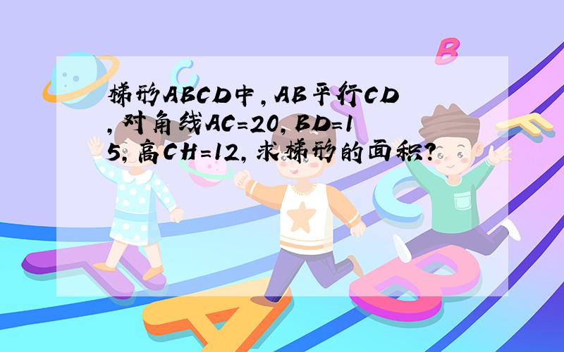 梯形ABCD中,AB平行CD,对角线AC=20,BD=15,高CH=12,求梯形的面积?