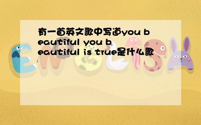 有一首英文歌中写道you beautiful you beautiful is true是什么歌