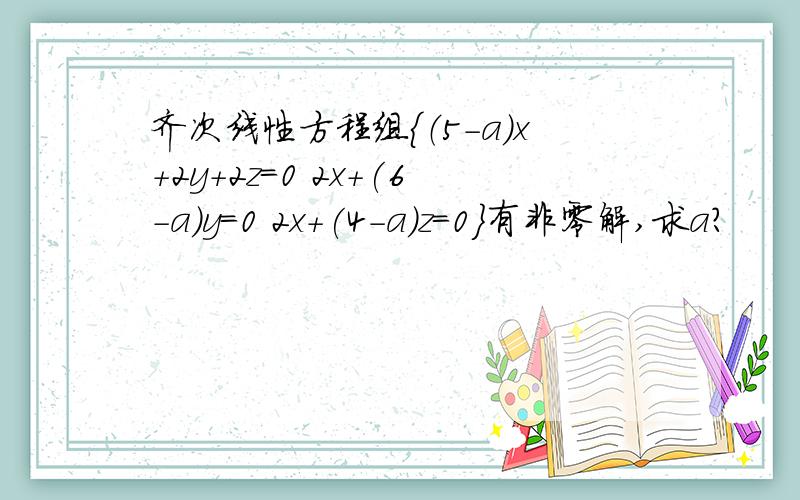齐次线性方程组{（5-a）x+2y+2z=0 2x+(6-a)y=0 2x+(4-a)z=0}有非零解,求a?