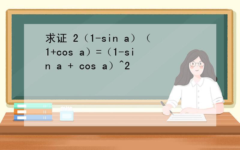 求证 2（1-sin a）（1+cos a）=（1-sin a + cos a）^2