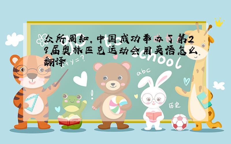 众所周知,中国成功举办了第29届奥林匹克运动会用英语怎么翻译