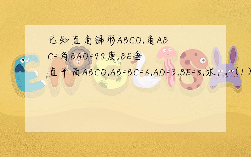 已知直角梯形ABCD,角ABC=角BAD=90度,BE垂直平面ABCD,AB=BC=6,AD=3,BE=5,求：（1）点B到平面CDE的距离；（2）二面角A-CD-E的大小.