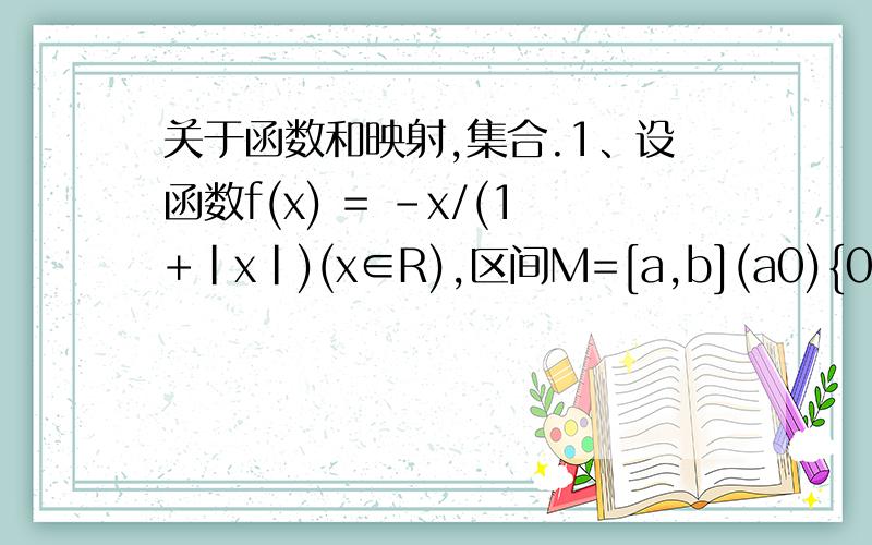 关于函数和映射,集合.1、设函数f(x) = -x/(1+|x|)(x∈R),区间M=[a,b](a0){0,(x=0){-1,(x(2x-1)^(sgn x) 的解集是___________.3、设集合A={1,2,3},B={4,5,6},定义映射f：A→B,使对任意x∈A,都有x^2+f(x)+x^2×f(x)是奇数.则这
