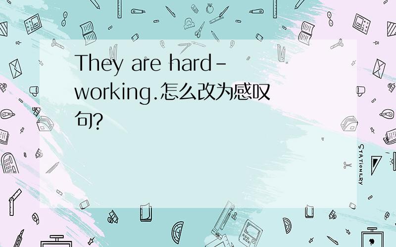 They are hard-working.怎么改为感叹句?