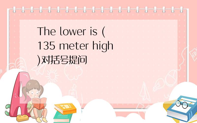 The lower is (135 meter high)对括号提问