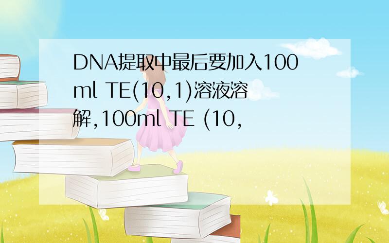 DNA提取中最后要加入100ml TE(10,1)溶液溶解,100ml TE (10,