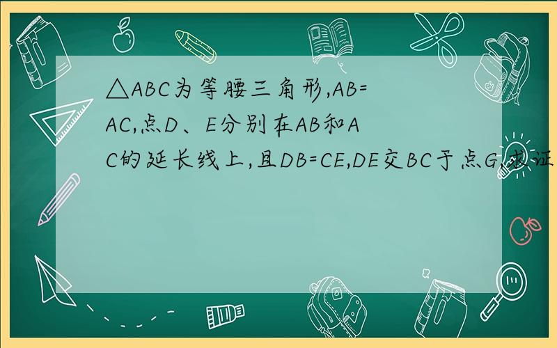 △ABC为等腰三角形,AB=AC,点D、E分别在AB和AC的延长线上,且DB=CE,DE交BC于点G,求证：DG=EG