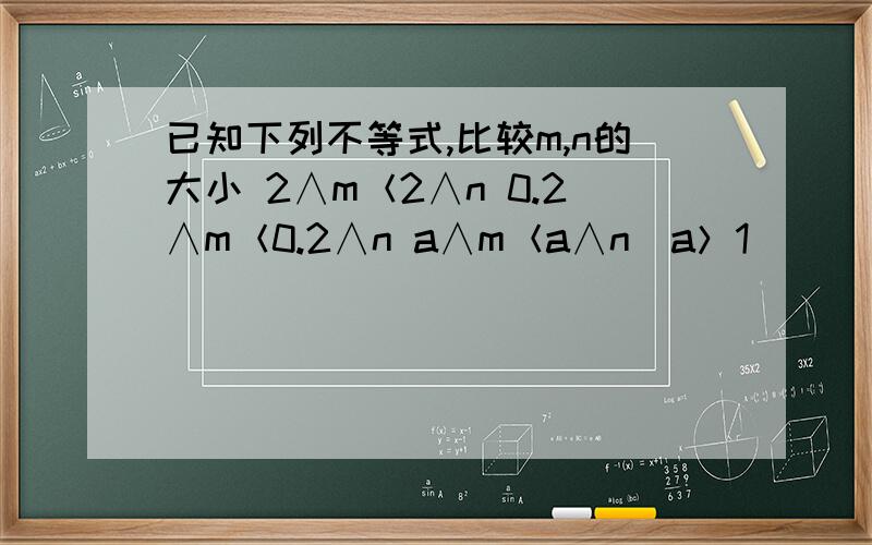 已知下列不等式,比较m,n的大小 2∧m＜2∧n 0.2∧m＜0.2∧n a∧m＜a∧n（a＞1）