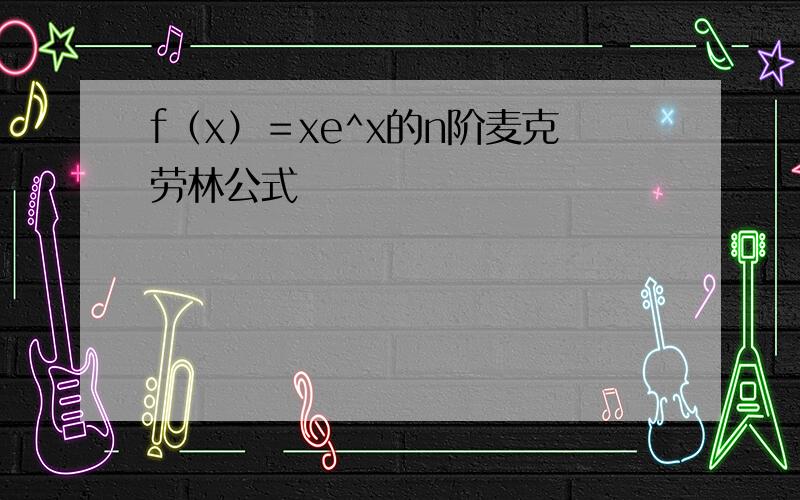 f（x）＝xe^x的n阶麦克劳林公式