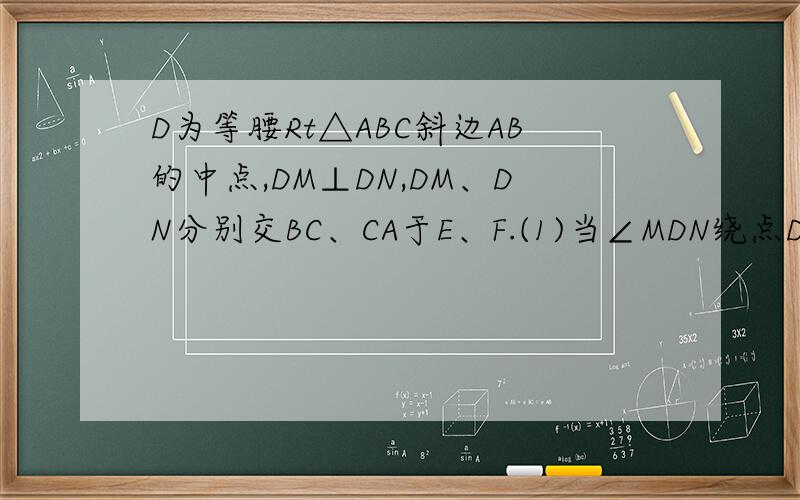 D为等腰Rt△ABC斜边AB的中点,DM⊥DN,DM、DN分别交BC、CA于E、F.(1)当∠MDN绕点D转动时,求证DE=DF （2）