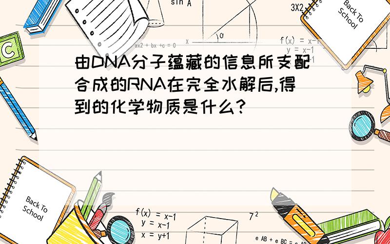 由DNA分子蕴藏的信息所支配合成的RNA在完全水解后,得到的化学物质是什么?