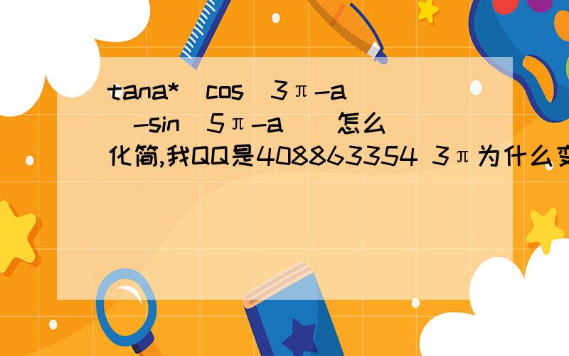 tana*[cos(3π-a)-sin(5π-a)]怎么化简,我QQ是408863354 3π为什么变成π了,请详细一点点