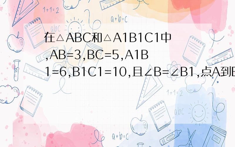 在△ABC和△A1B1C1中,AB=3,BC=5,A1B1=6,B1C1=10,且∠B=∠B1,点A到BC的距离为2,求点A1到B1C1的距离.