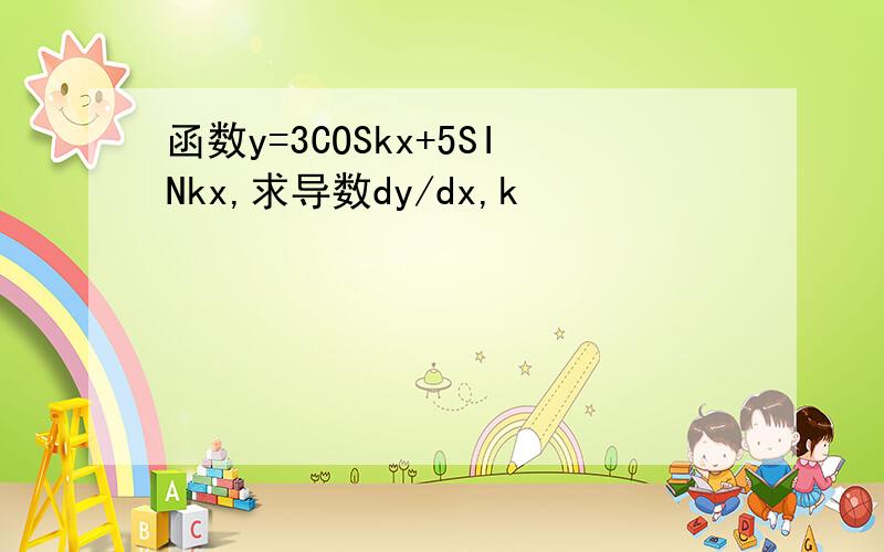 函数y=3COSkx+5SINkx,求导数dy/dx,k