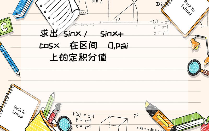 求出 sinx/（sinx+cosx）在区间（0,pai）上的定积分值