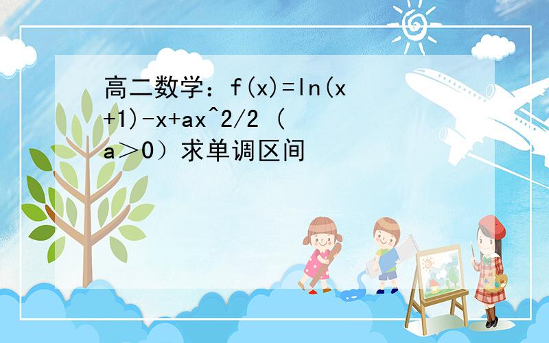 高二数学：f(x)=ln(x+1)-x+ax^2/2 (a＞0）求单调区间