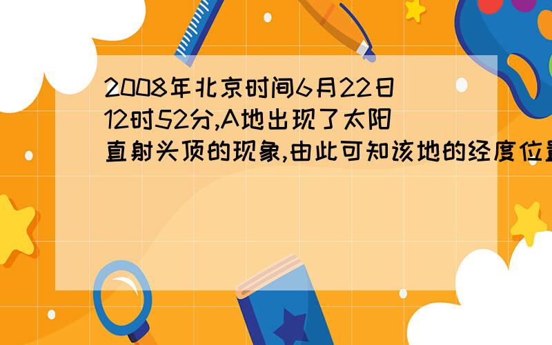 2008年北京时间6月22日12时52分,A地出现了太阳直射头顶的现象,由此可知该地的经度位置是?