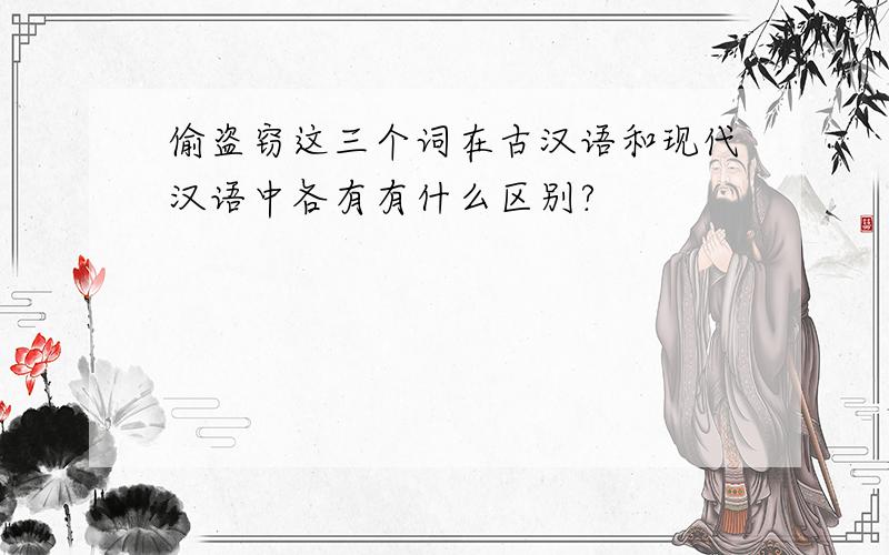偷盗窃这三个词在古汉语和现代汉语中各有有什么区别?
