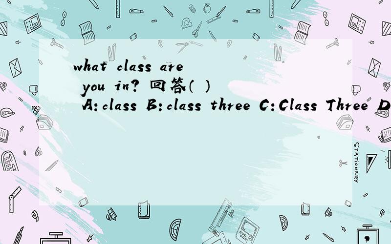 what class are you in? 回答（ ） A：class B：class three C：Class Three D：Class three