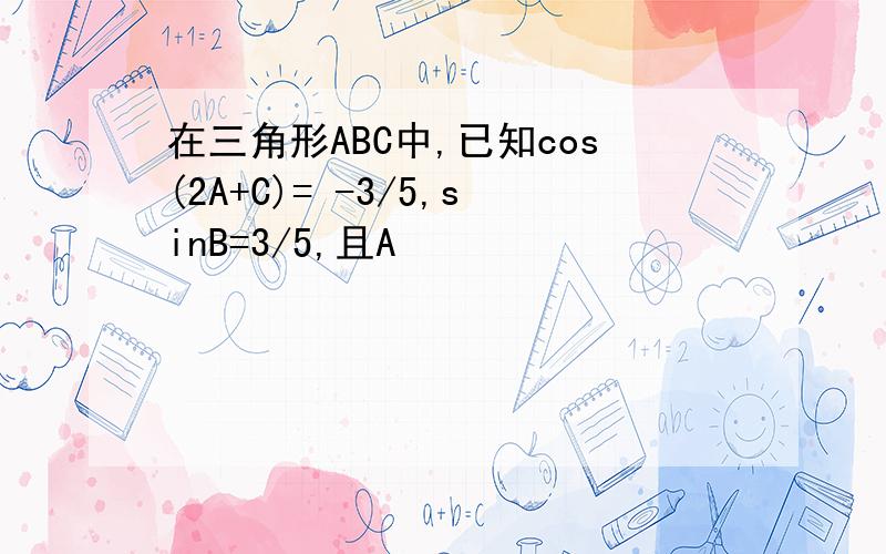 在三角形ABC中,已知cos(2A+C)= -3/5,sinB=3/5,且A