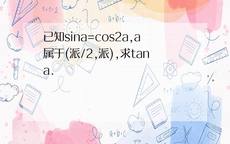 已知sina=cos2a,a属于(派/2,派),求tana.