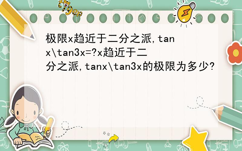 极限x趋近于二分之派,tanx\tan3x=?x趋近于二分之派,tanx\tan3x的极限为多少?