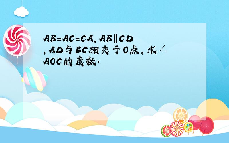 AB=AC=CA,AB‖CD,AD与BC相交于O点,求∠AOC的度数.