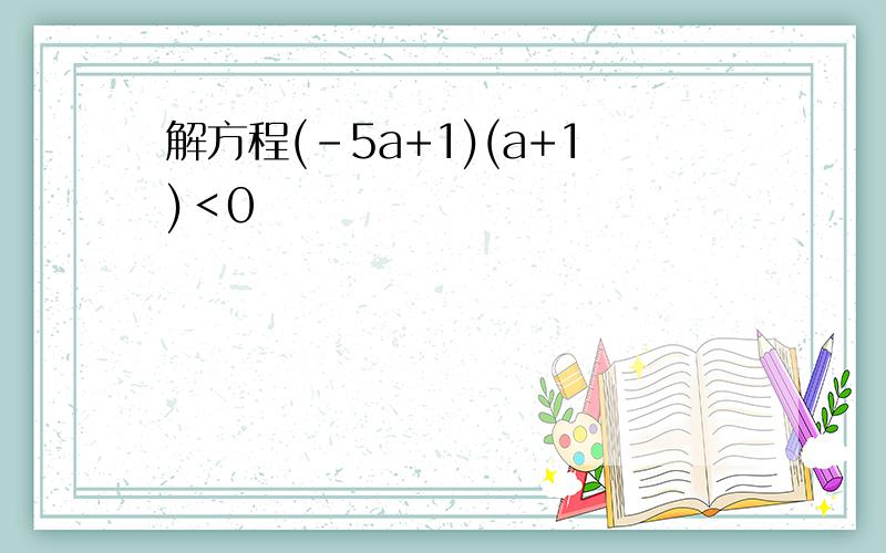 解方程(-5a+1)(a+1)＜0