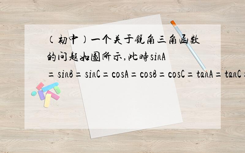 （初中）一个关于锐角三角函数的问题如图所示,此时sinA=sinB=sinC=cosA=cosB=cosC=tanA=tanC=cotA=cotB=