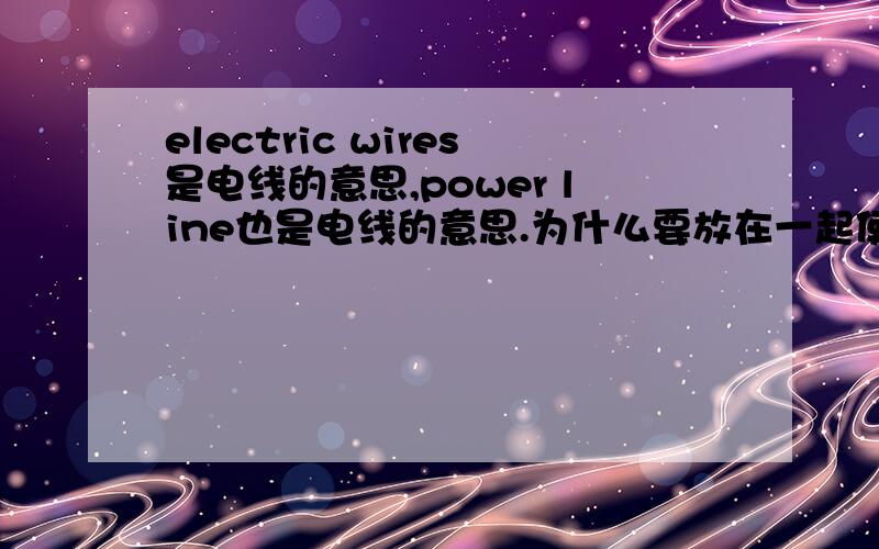 electric wires是电线的意思,power line也是电线的意思.为什么要放在一起使用呢?He noticed the remains of a snak which was wound round the electric wires of a 16000-volt power line.中的electric wires是电线的意思,power line
