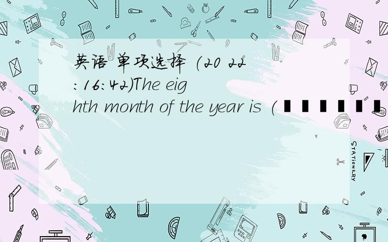 英语 单项选择 (20 22:16:42)The eighth month of the year is (                    )         A.june  &